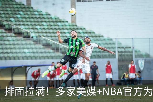 排面拉满！多家美媒+NBA官方为詹姆斯造势，76人队友对他赞不绝口